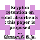 Krypton retention on solid absorbents : this paper is proposed for presentation at the 16th DOE nuclear air cleaning conference, San Diego, California, October 20 - 23, 1980, and for publication in the proceedings [E-Book] /