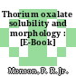 Thorium oxalate solubility and morphology : [E-Book]