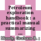 Petroleum exploration handbook : a practical manual summarizing the application of earth sciences to petroleum exploration /
