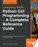 Python GUI programming : a complete reference guide : develop responsive and powerful GUI applications with PyQt and Tkinter [E-Book] /