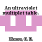 An ultraviolet multiplet table.