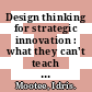Design thinking for strategic innovation : what they can't teach you at business or design school [E-Book] /