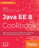 Java EE 8 cookbook : build reliable applications with the most robust and mature technology for enterprise development [E-Book] /