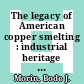 The legacy of American copper smelting : industrial heritage versus environmental policy [E-Book] /