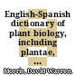 English-Spanish dictionary of plant biology, including plantae, monera, protoctista, fungi and index of Spanish equivalents / [E-Book]