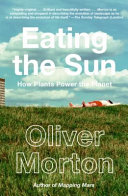 Eating the sun : the everyday miracle how plants power the planet /