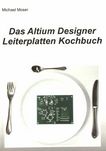 Das Altium Designer Leiterplatten Kochbuch : eine Einführung in die erfolgreiche Leiterplattenentwicklung mit dem Altium-Designer /