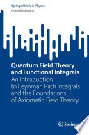 Quantum Field Theory and Functional Integrals [E-Book] : An Introduction to Feynman Path Integrals and the Foundations of Axiomatic Field Theory /