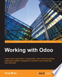 Working with Odoo : learn how to use Odoo, a resourceful, open source business application platform designed to transform and modernize your business [E-Book] /