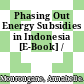Phasing Out Energy Subsidies in Indonesia [E-Book] /