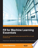 F# for machine learning essentials : get up and running with machine learning with F# in a fun and functional way [E-Book] /