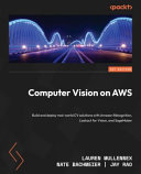 Computer Vision on AWS : build and deploy real-world CV solutions with Amazon Rekognition, Lookout for Vision, and SageMaker [E-Book] /