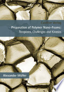 Preparation of polymer nano-foams : templates, challenges and kinetics [E-Book] /