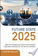 Future state 2025 : how top technology exectuves disrupt and drive success in the digital economy [E-Book] /