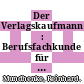Der Verlagskaufmann : Berufsfachkunde für den Kaufmann im Zeitungsverlag, Zeitschriftenverlag und Buchverlag.