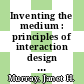 Inventing the medium : principles of interaction design as a cultural practice [E-Book] /
