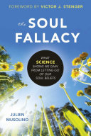 The soul fallacy : what science shows we gain from letting go of our soul beliefs [E-Book] /