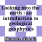 Looking into the earth : an introduction to geological geophysics /