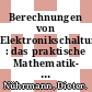 Berechnungen von Elektronikschaltungen : das praktische Mathematik- und Formelbuch für den Elektroniker.