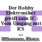 Der Hobby Elektroniker greift zum IC : Vom Umgang mit ICS sowie ihre Anwendung in praktischen Nachbauschaltungen.