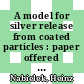 A model for silver release from coated particles : paper offered for presentation at the Reaktortagung 1976 des Deutschen Atomforums, Düsseldorf 30 march - 2 april 1976 : [E-Book]