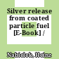 Silver release from coated particle fuel [E-Book] /