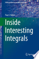Inside Interesting Integrals [E-Book] : A Collection of Sneaky Tricks, Sly Substitutions, and Numerous Other Stupendously Clever, Awesomely Wicked, and Devilishly Seductive Maneuvers for Computing Nearly 200 Perplexing Definite Integrals From Physics, Engineering, and Mathematics (Plus 60 Challenge Problems with Complete, Detailed Solutions) /