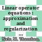 Linear operator equations : approximation and regularization [E-Book] /
