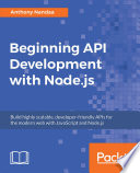 Beginning API development with Node.js : build highly scalable, developer-friendly APIs for the modern web with JavaScript and Node.js [E-Book] /