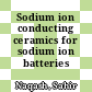 Sodium ion conducting ceramics for sodium ion batteries /