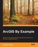 ArcGIS by example : develop three engaging ArcGIS applications to address your real-world mapping scenarios [E-Book] /