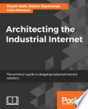 Architecting the industrial internet : the architect's guide to designing industrial internet solutions [E-Book] /