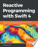 Reactive programming with swift 4 : build asynchronous reactive applications with easy-to-maintain and clean code using RxSwift and Xcode 9 [E-Book] /