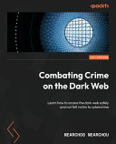 Combating crime on the dark web : learn how to access the dark web safely and not fall victim to cybercrime [E-Book] /