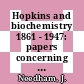 Hopkins and biochemistry 1861 - 1947: papers concerning Sir Frederick Gowland Hopkins, O M, P R S, with a selection of his addresses and a bibliography of his publications : International congress of biochemistry 0001 : Cambridge, 1949.