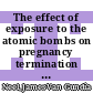 The effect of exposure to the atomic bombs on pregnancy termination in Hiroshima and Nagasaki /