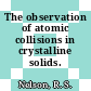 The observation of atomic collisions in crystalline solids.