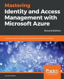 Mastering identity and access management with Microsoft Azure : empower users by managing and protecting identities and data, 2nd edition [E-Book] /