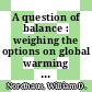 A question of balance : weighing the options on global warming policies [E-Book] /