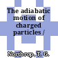 The adiabatic motion of charged particles /