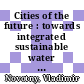 Cities of the future : towards integrated sustainable water and landscape management [E-Book] /