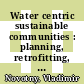 Water centric sustainable communities : planning, retrofitting, and building the next urban environment [E-Book] /