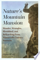 Nature's mountain mansion : wonder, wrangles, bloodshed, and bellyaching from nineteenth-century Yosemite [E-Book] /
