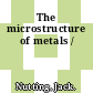 The microstructure of metals /
