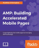 AMP, building accelerated mobile pages : create lightning-fast mobile pages by leveraging AMP technology [E-Book] /