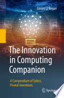 The Innovation in Computing Companion [E-Book] : A Compendium of Select, Pivotal Inventions /