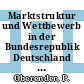 Marktstruktur und Wettbewerb in der Bundesrepublik Deutschland : Branchenstudien zur deutschen Volkswirtschaft.