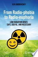 From Radio-phobia to Radio-euphoria [E-Book] : Low Radiation Doses: Safe, Useful, and Necessary /