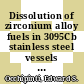 Dissolution of zirconium alloy fuels in 3095Cb stainless steel vessels : [E-Book]