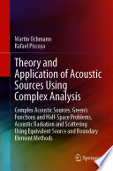 Theory and Application of Acoustic Sources Using Complex Analysis [E-Book] : Complex Acoustic Sources, Green's Functions and Half-Space Problems, Acoustic Radiation and Scattering Using Equivalent Source and Boundary Element Methods /